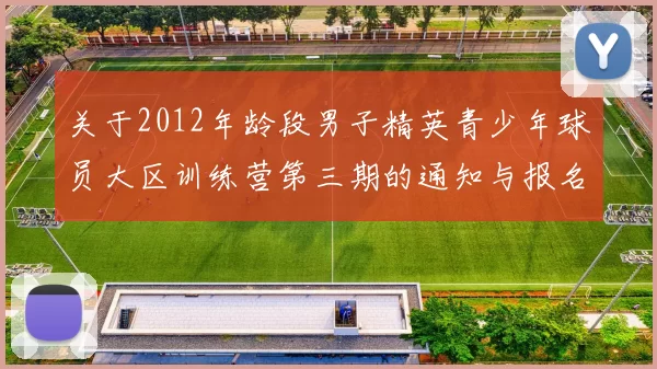 关于2012年龄段男子精英青少年球员大区训练营第三期的通知与报名事项