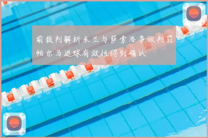 前裁判解析米兰与萨索洛争议判罚帕尔马进球有效性得到确认
