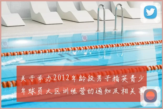 关于举办2012年龄段男子精英青少年球员大区训练营的通知及相关事项说明