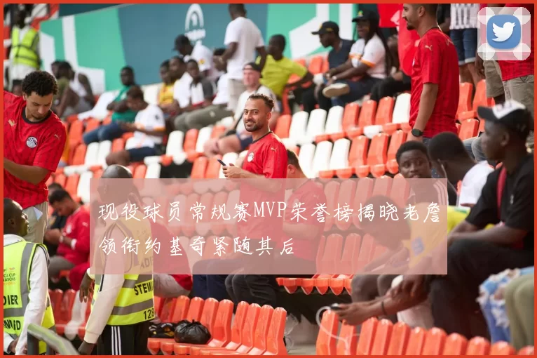现役球员常规赛MVP荣誉榜揭晓老詹领衔约基奇紧随其后