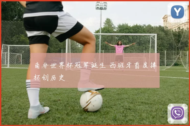 南非世界杯冠军诞生 西班牙首度捧杯创历史