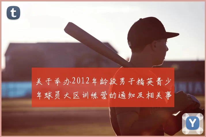 关于举办2012年龄段男子精英青少年球员大区训练营的通知及相关事项说明