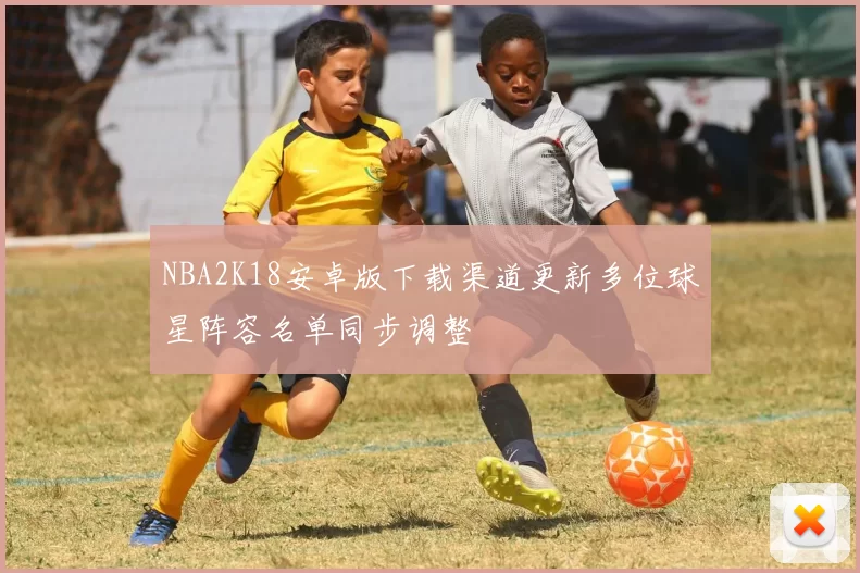 NBA2K18安卓版下载渠道更新多位球星阵容名单同步调整