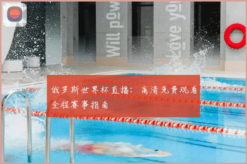俄罗斯世界杯直播：高清免费观看全程赛事指南