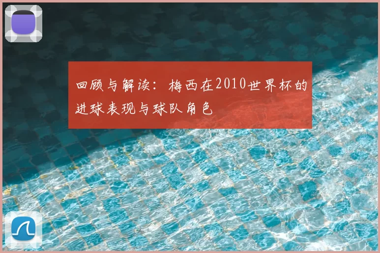 回顾与解读:梅西在2010世界杯的进球表现与球队角色