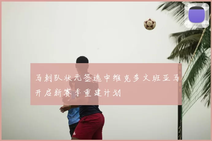 马刺队状元签选中维克多文班亚马开启新赛季重建计划