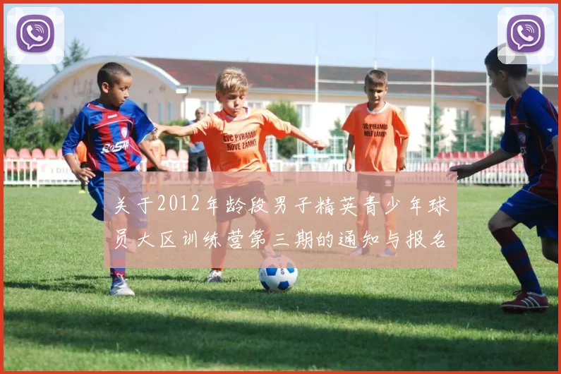 关于2012年龄段男子精英青少年球员大区训练营第三期的通知与报名事项