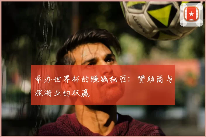 举办世界杯的赚钱秘密:赞助商与旅游业的双赢