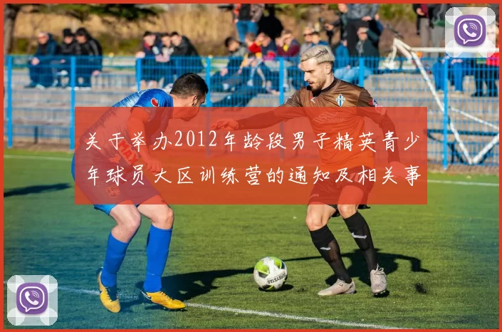 关于举办2012年龄段男子精英青少年球员大区训练营的通知及相关事项说明