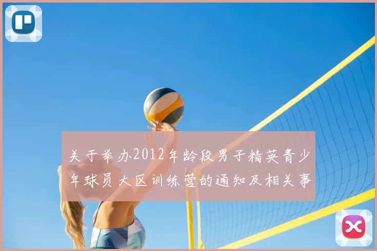 关于举办2012年龄段男子精英青少年球员大区训练营的通知及相关事项说明