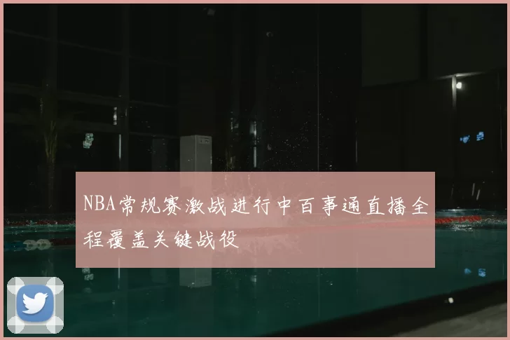NBA常规赛激战进行中百事通直播全程覆盖关键战役