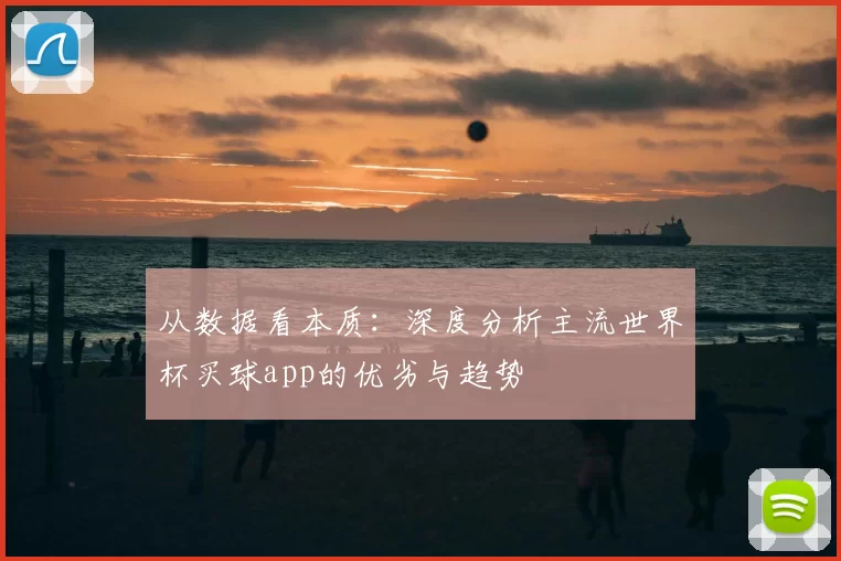 从数据看本质:深度分析主流世界杯买球app的优劣与趋势