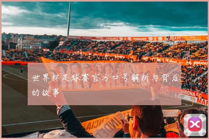 世界杯足球赛官方口号解析与背后的故事