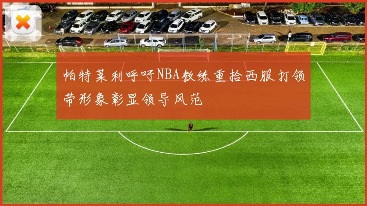 帕特莱利呼吁NBA教练重拾西服打领带形象彰显领导风范