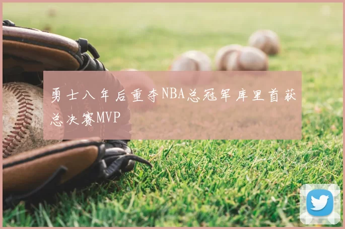 勇士八年后重夺NBA总冠军库里首获总决赛MVP