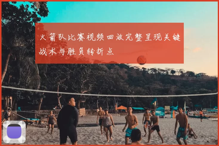 火箭队比赛视频回放完整呈现关键战术与胜负转折点