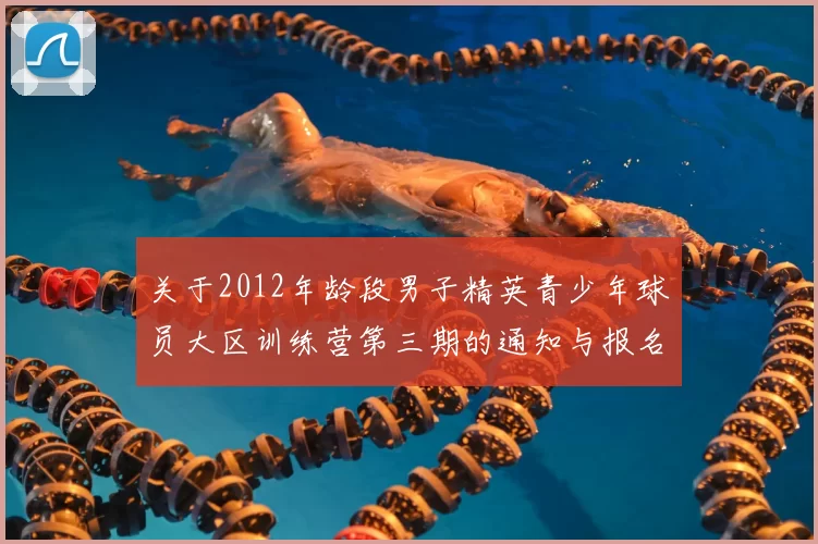 关于2012年龄段男子精英青少年球员大区训练营第三期的通知与报名事项