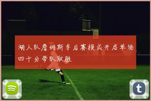 湖人队詹姆斯季后赛模式开启单场四十分带队取胜