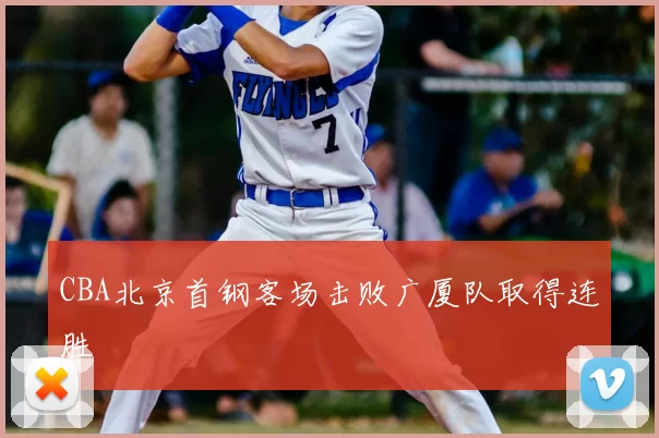 CBA北京首钢客场击败广厦队取得连胜