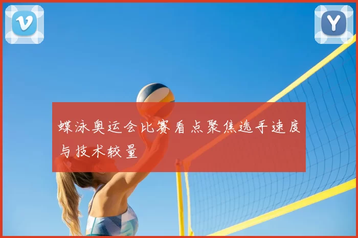 蝶泳奥运会比赛看点聚焦选手速度与技术较量