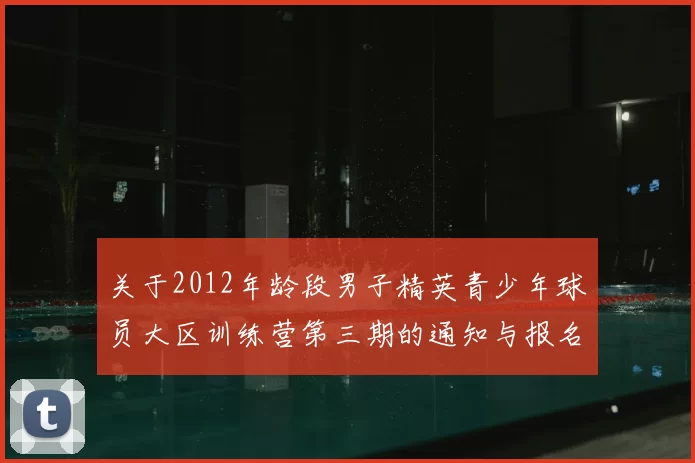 关于2012年龄段男子精英青少年球员大区训练营第三期的通知与报名事项