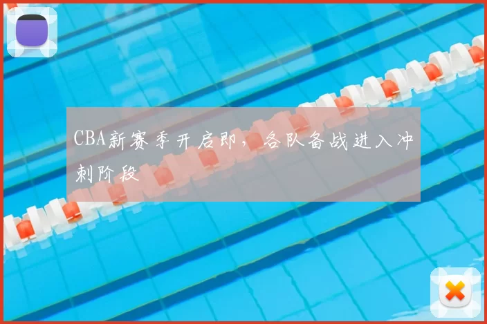 CBA新赛季开启即,各队备战进入冲刺阶段