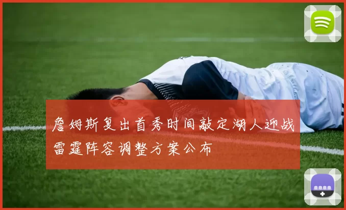詹姆斯复出首秀时间敲定湖人迎战雷霆阵容调整方案公布