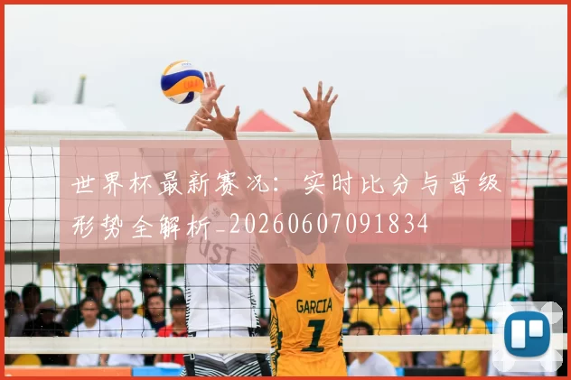 世界杯最新赛况:实时比分与晋级形势全解析_20260607091834