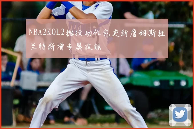 NBA2KOL2抛投动作包更新詹姆斯杜兰特新增专属技能