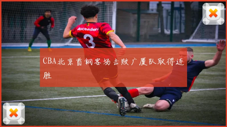 CBA北京首钢客场击败广厦队取得连胜