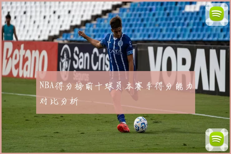 NBA得分榜前十球员本赛季得分能力对比分析