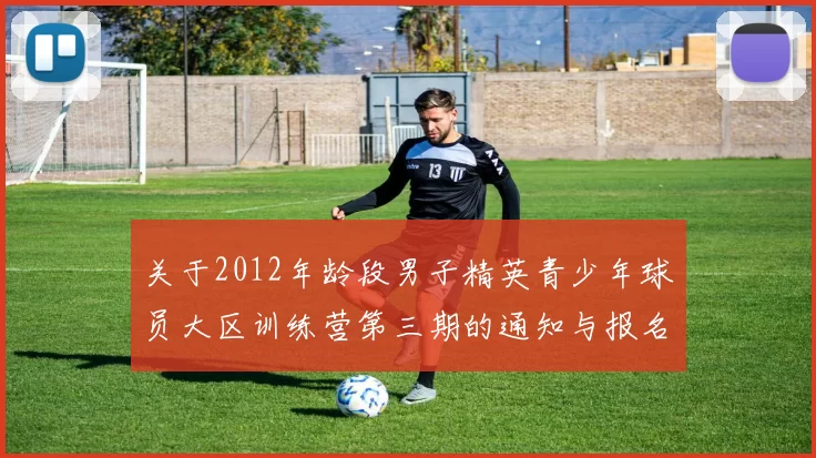 关于2012年龄段男子精英青少年球员大区训练营第三期的通知与报名事项