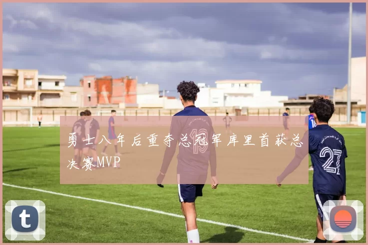 勇士八年后重夺总冠军库里首获总决赛MVP