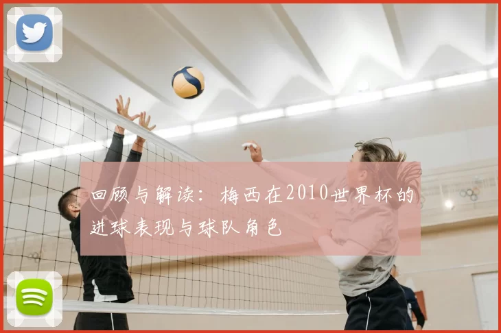 回顾与解读:梅西在2010世界杯的进球表现与球队角色