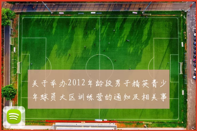 关于举办2012年龄段男子精英青少年球员大区训练营的通知及相关事项说明
