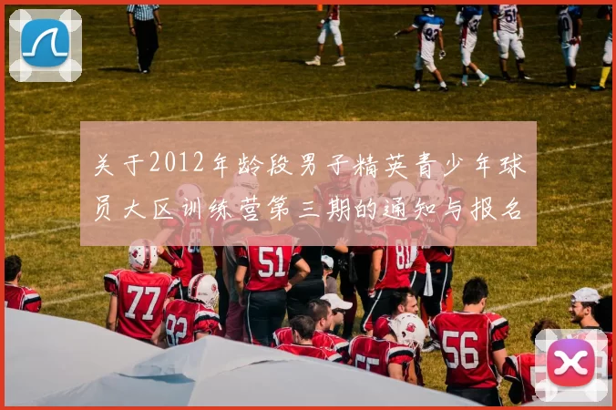 关于2012年龄段男子精英青少年球员大区训练营第三期的通知与报名事项