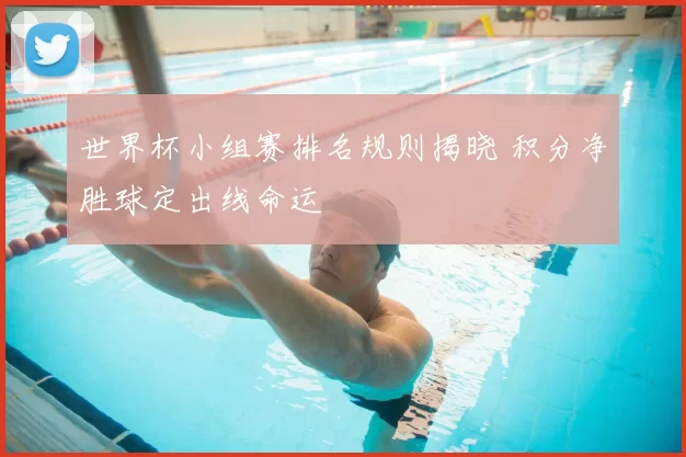 世界杯小组赛排名规则揭晓 积分净胜球定出线命运