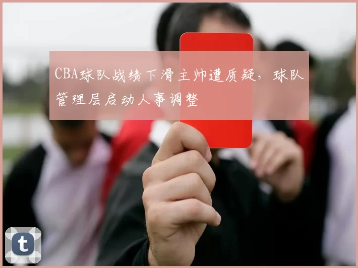 CBA球队战绩下滑主帅遭质疑,球队管理层启动人事调整