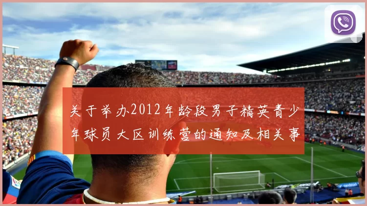 关于举办2012年龄段男子精英青少年球员大区训练营的通知及相关事项说明