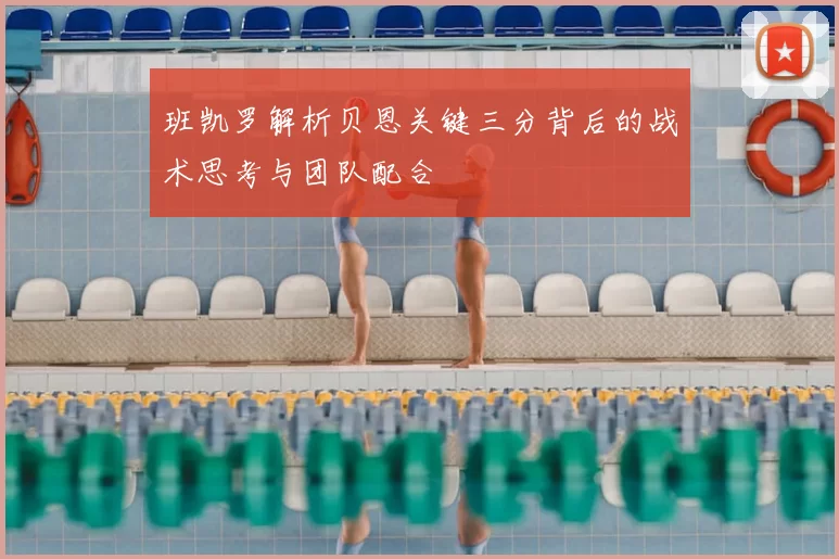 班凯罗解析贝恩关键三分背后的战术思考与团队配合