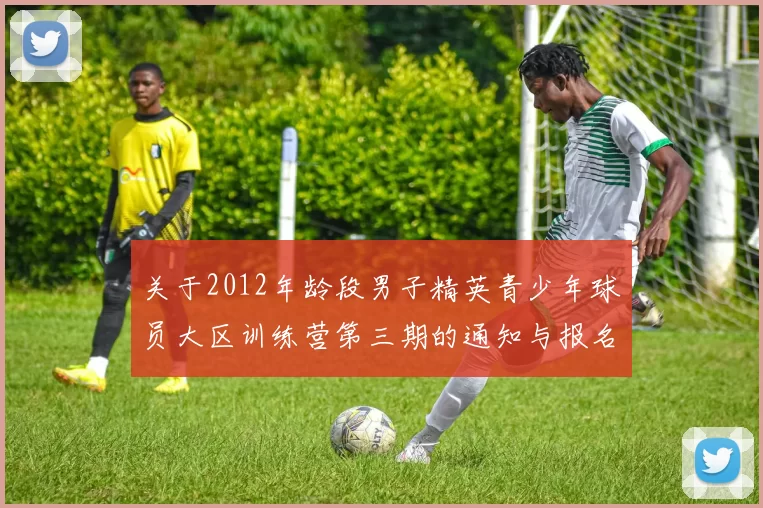 关于2012年龄段男子精英青少年球员大区训练营第三期的通知与报名事项