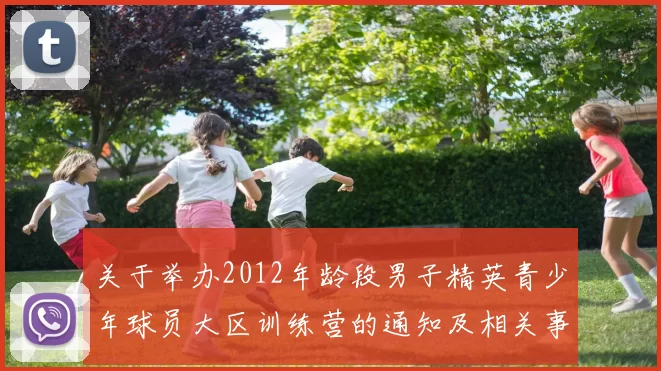 关于举办2012年龄段男子精英青少年球员大区训练营的通知及相关事项说明