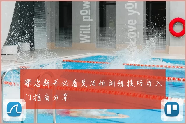 攀岩新手必看灵活性训练技巧与入门指南分享