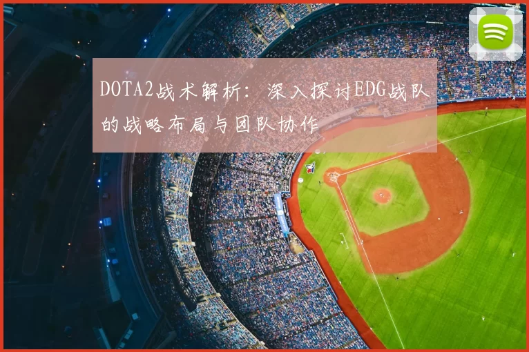 DOTA2战术解析：深入探讨EDG战队的战略布局与团队协作
