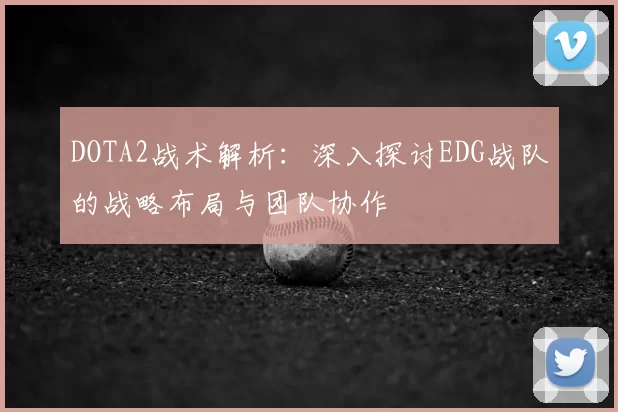 DOTA2战术解析：深入探讨EDG战队的战略布局与团队协作