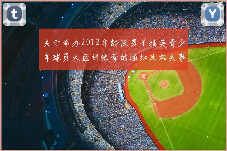 关于举办2012年龄段男子精英青少年球员大区训练营的通知及相关事项说明