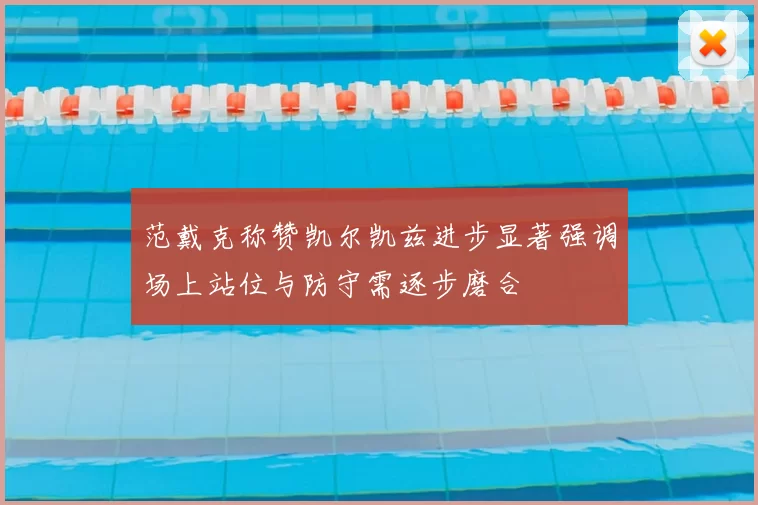 范戴克称赞凯尔凯兹进步显著强调场上站位与防守需逐步磨合