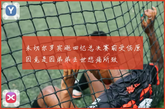 米切尔罗宾逊回忆总决赛前受伤原因竟是因弟弟去世悲痛所致