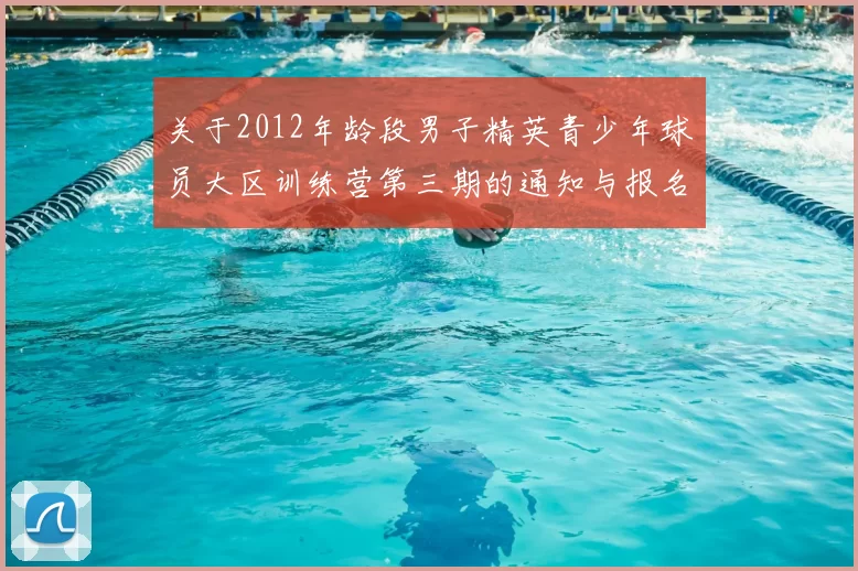 关于2012年龄段男子精英青少年球员大区训练营第三期的通知与报名事项