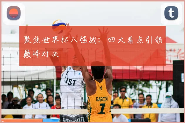 聚焦世界杯八强战：四大看点引领巅峰对决